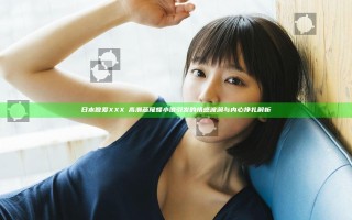 日本做爰XXXⅩ高潮燕尾蝶小说引发的情感波澜与内心挣扎解析