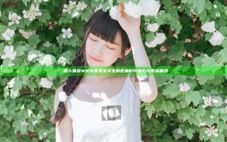 妺妺窝人体色WWW看美女学生的校园时尚魅力与美丽展现