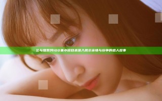 公与媳系列100集小说目录 深入揭示亲情与纷争的感人故事