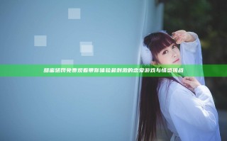 甜蜜惩罚免费观看带你体验最刺激的恋爱游戏与情感挑战