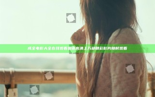 成全电影大全在线观看国语高清 上万部精彩影片随时观看