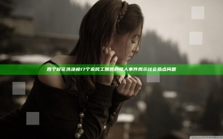 四个校花洗澡被17个农民工围观的惊人事件揭示社会热点问题