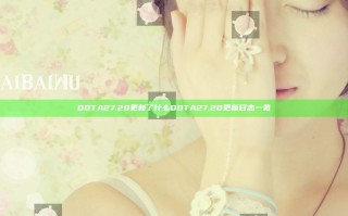 DOTA27.20更新了什么 DOTA2 7.20更新日志一览