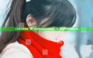 CF永久源英雄二选一活动怎么样 永久源英雄二选一活动玩法及规则介绍