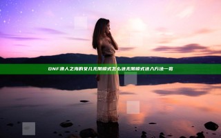 DNF渔人之海的女儿无限模式怎么进 无限模式进入方法一览