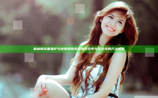机械师设备维护与故障排除指南 提升效率与安全性的方法解析