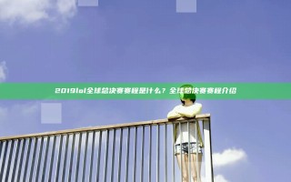 2019lol全球总决赛赛程是什么？全球总决赛赛程介绍
