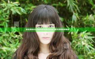 最近最新MV字幕免费观看尽享热门音乐视频高清体验