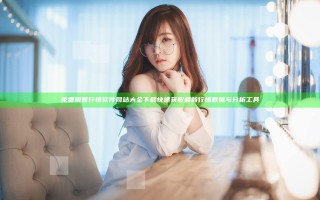 免费观看行情软件网站大全下载 快速获取最新行情数据与分析工具