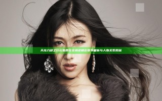 天龙八部之行云覆雨全文阅读精彩章节解析与人物关系揭秘