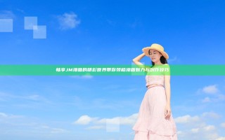 畅享JM漫画的精彩世界带你领略漫画魅力与创作技巧