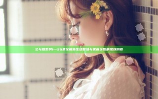 公与媳系列1—36集全解析 生活智慧与家庭关系的深刻洞察