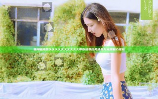 亚洲蜜桃精久久久久久久久久久久带你感受甜美体验与无限魅力提升