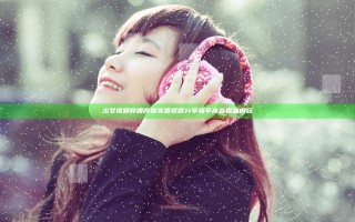 少女视频哔哩哔哩免费视频分享 畅享青春趣味内容