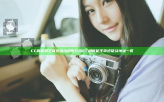 CF刷新枪王奇迹活动规则介绍 CF刷新枪王奇迹活动地址一览