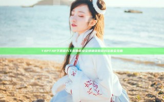 TAP TAP下载官方下载 教你安全快速获取游戏资源全攻略