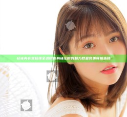 丝袜内衣女超薄全透明连身袜让你的魅力尽显完美穿搭选择