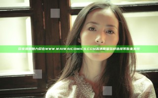 尽享漫画魅力尽在WWW.WAIWAICOMICS.COM 高清质量多样选择等你来发现
