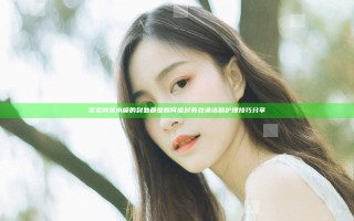 宝宝的骚水喷的到处都是如何应对有效清洁和护理技巧分享