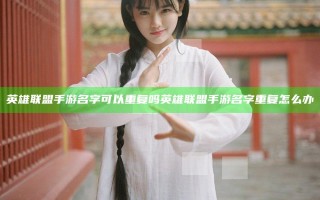 英雄联盟手游名字可以重复吗 英雄联盟手游名字重复怎么办