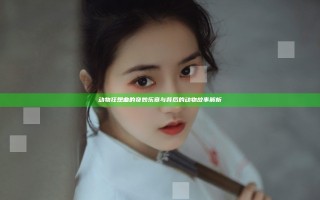 动物狂想曲的奇妙乐章与背后的动物故事解析