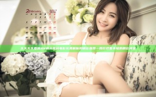 久久久久亚洲AV成人无码电影完美解析和精彩推荐一网打尽看不够的精彩内容