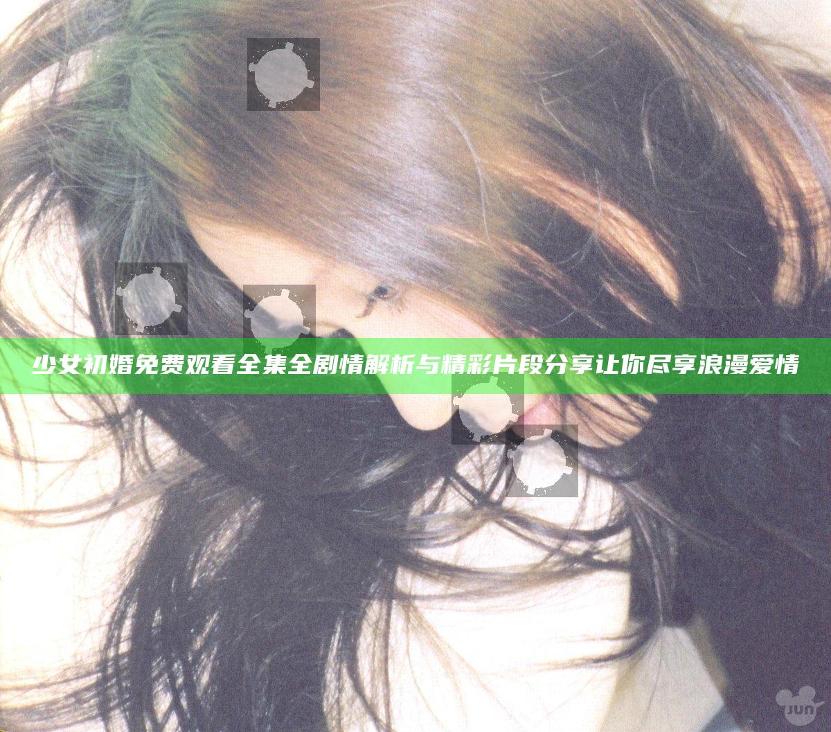 少女初婚免费观看全集全剧情解析与精彩片段分享让你尽享浪漫爱情