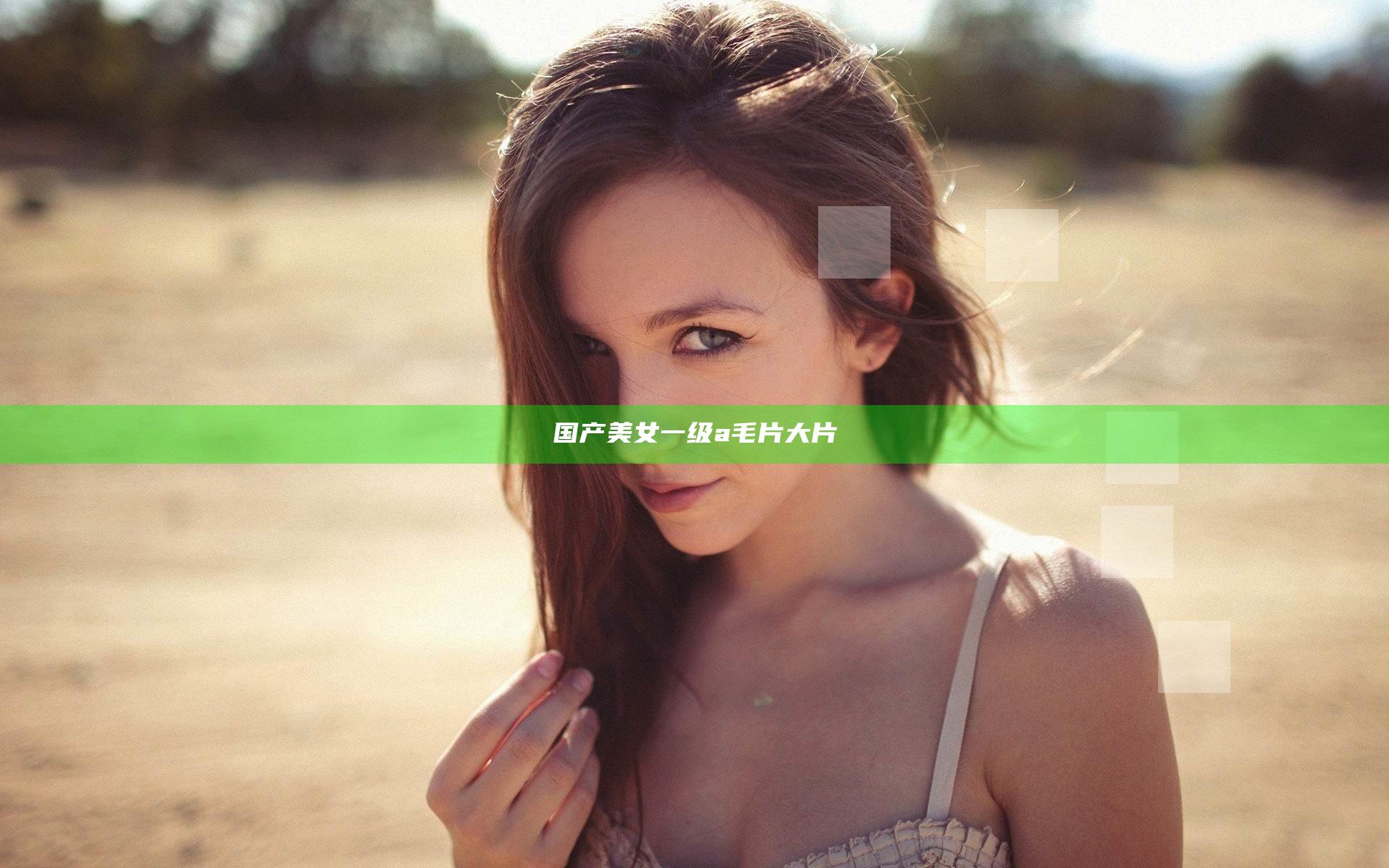 国产美女一级a毛片大片