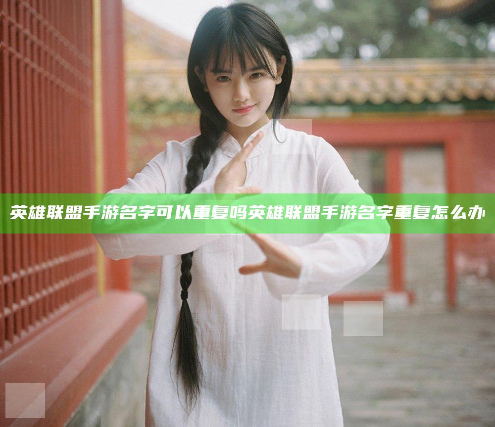 英雄联盟手游名字可以重复吗 英雄联盟手游名字重复怎么办