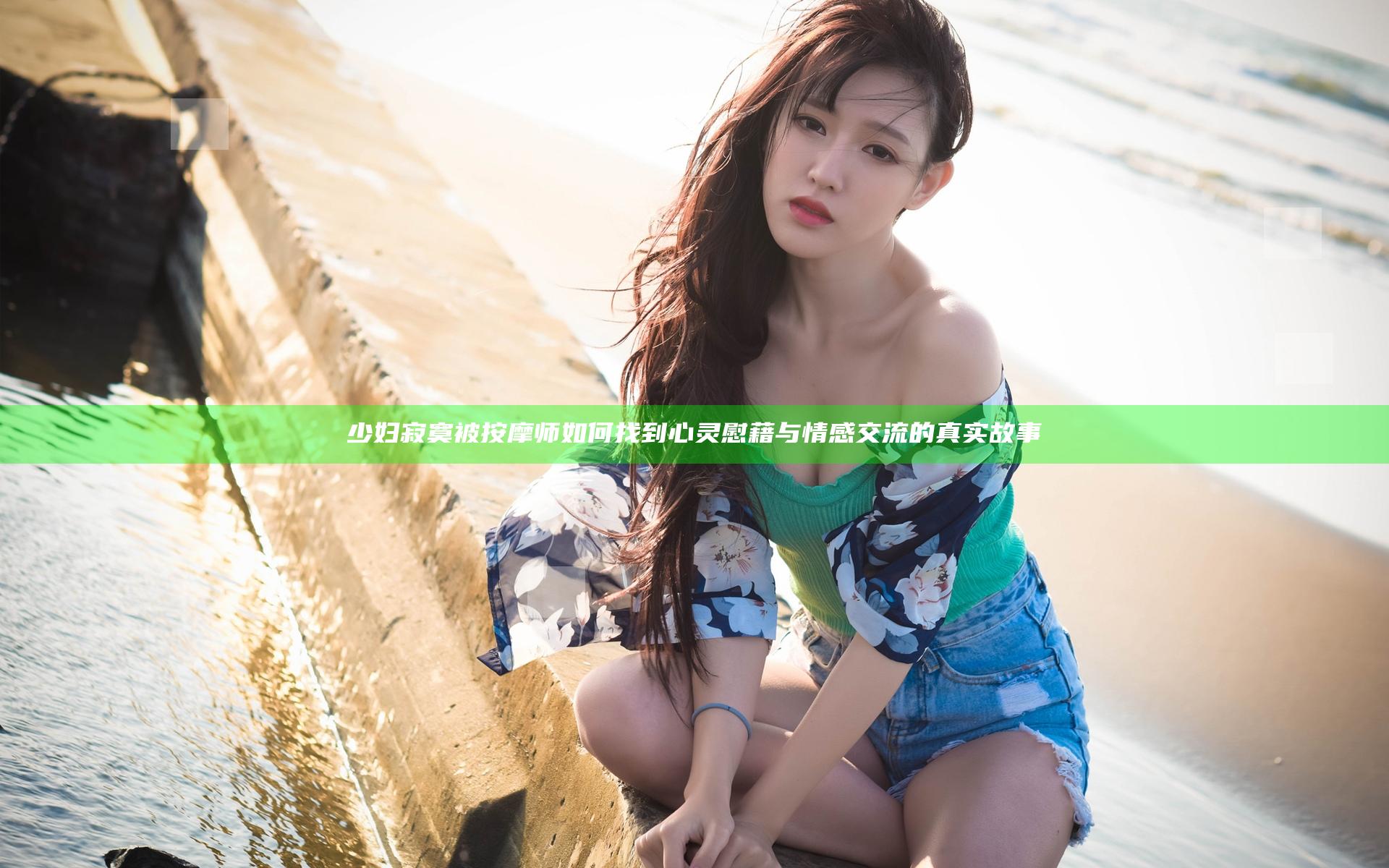 少妇寂寞被按摩师如何找到心灵慰藉与情感交流的真实故事