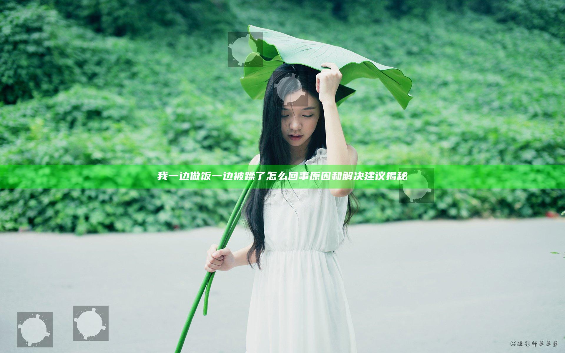 我一边做饭一边被躁了怎么回事原因和解决建议揭秘