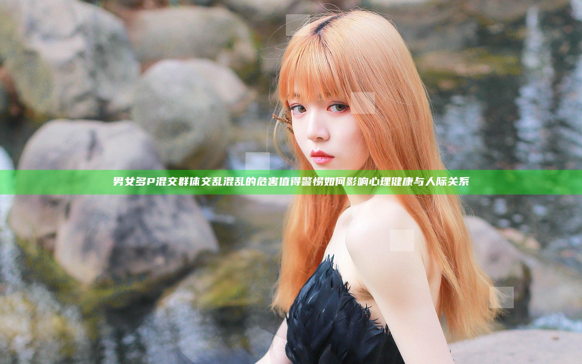 男女多P混交群体交乱混乱的危害值得警惕如何影响心理健康与人际关系
