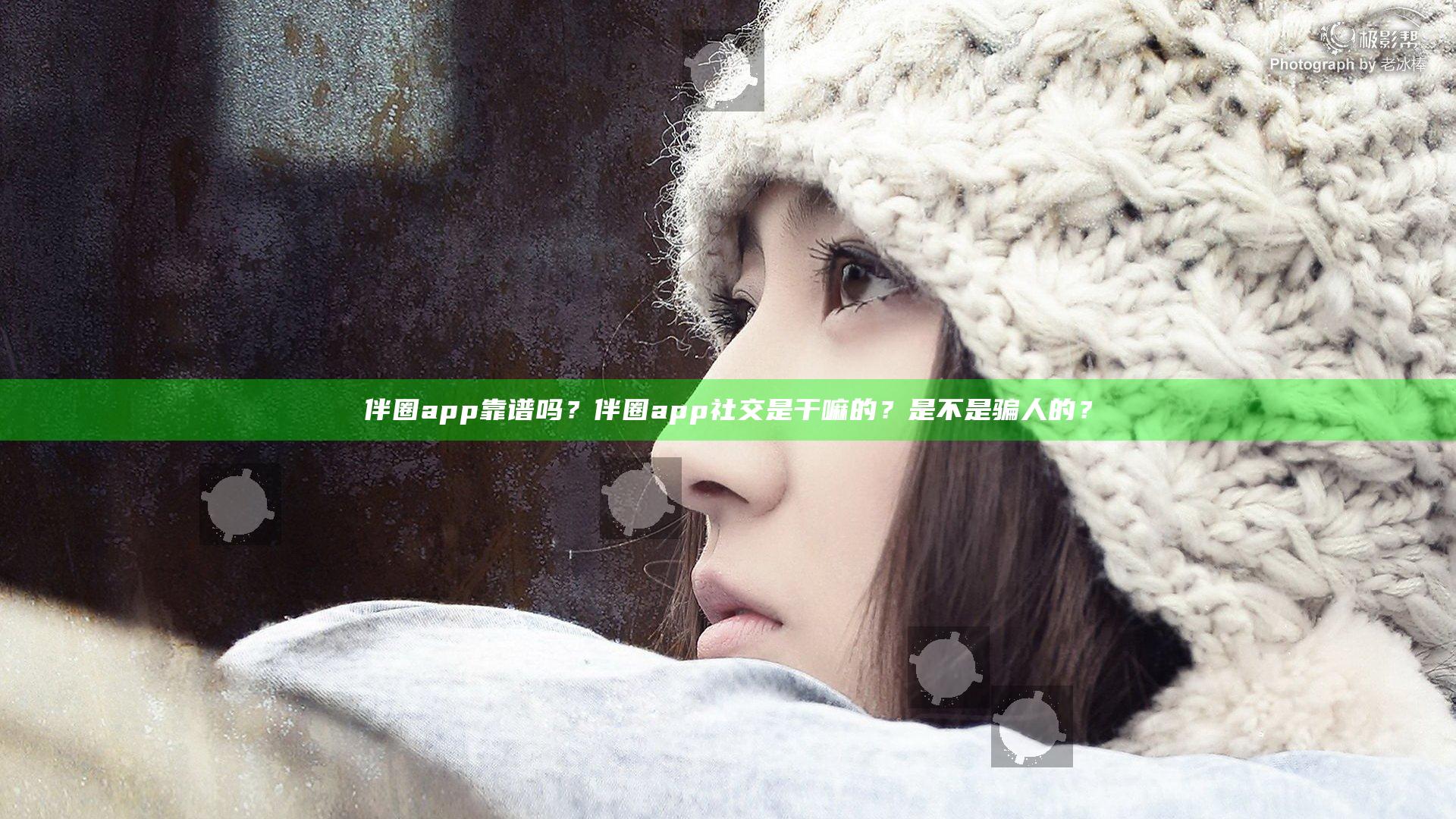 伴圈app靠谱吗？伴圈app社交是干嘛的？是不是骗人的？