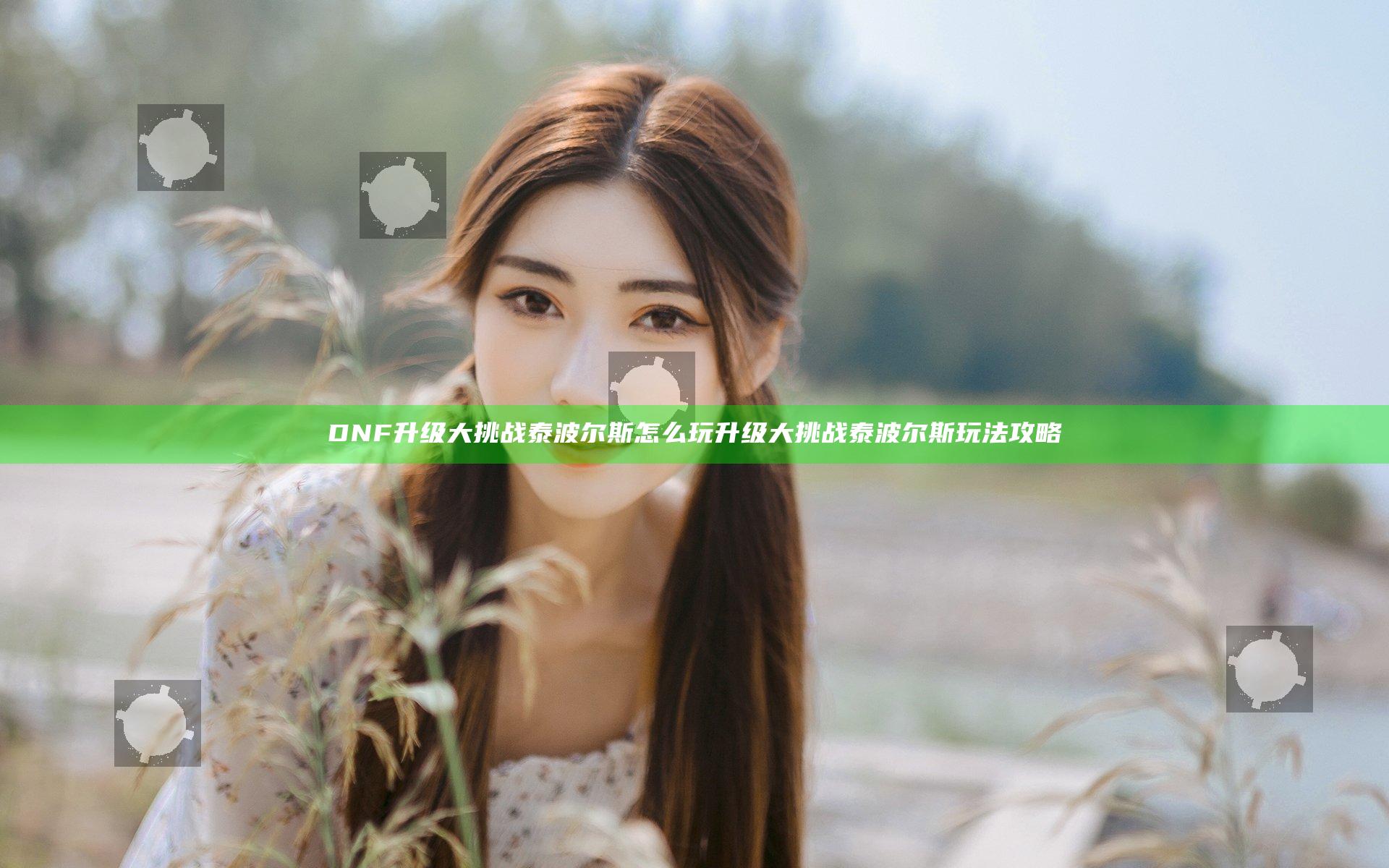 DNF升级大挑战泰波尔斯怎么玩 升级大挑战泰波尔斯玩法攻略