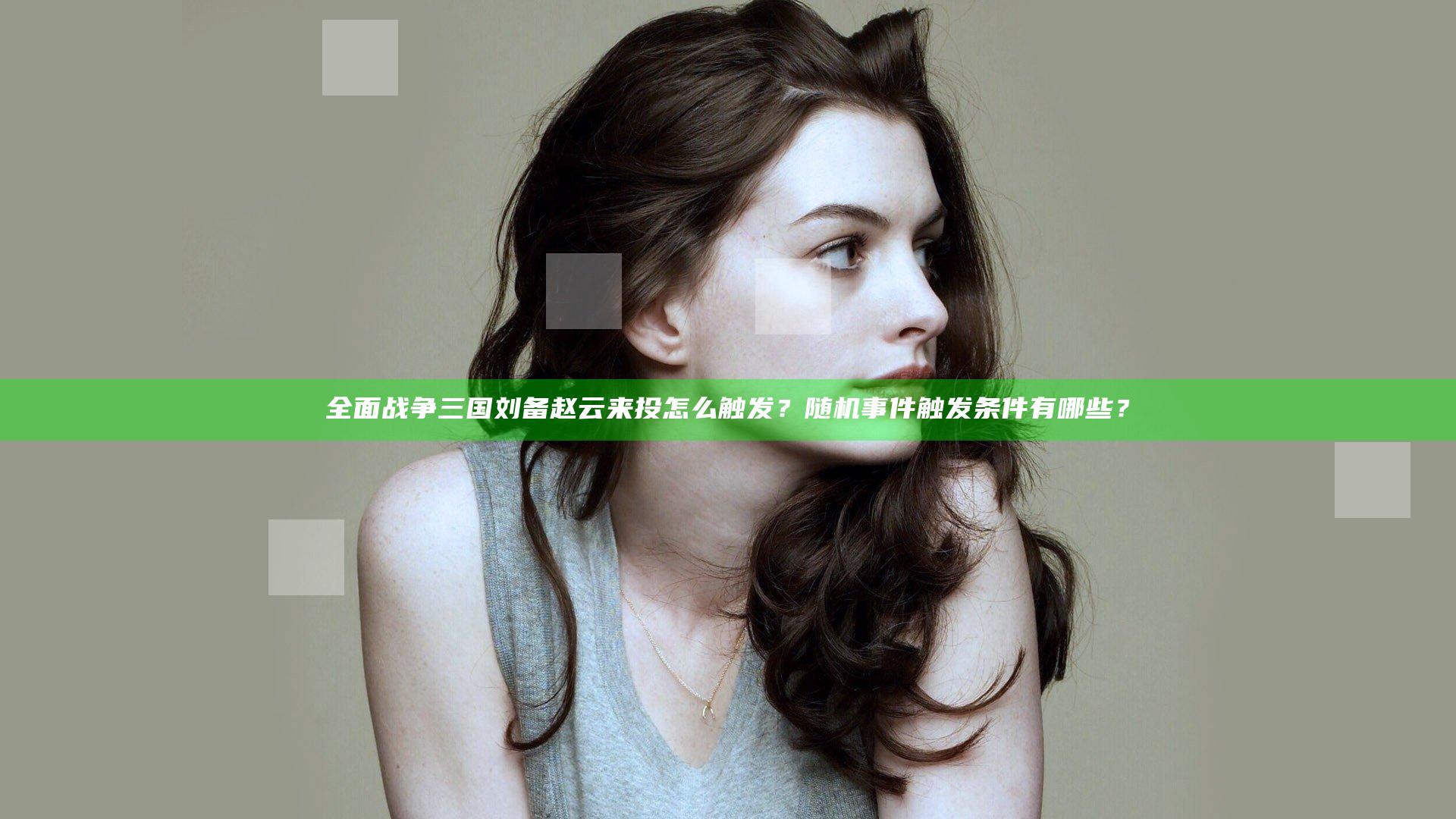 全面战争三国刘备赵云来投怎么触发？随机事件触发条件有哪些？