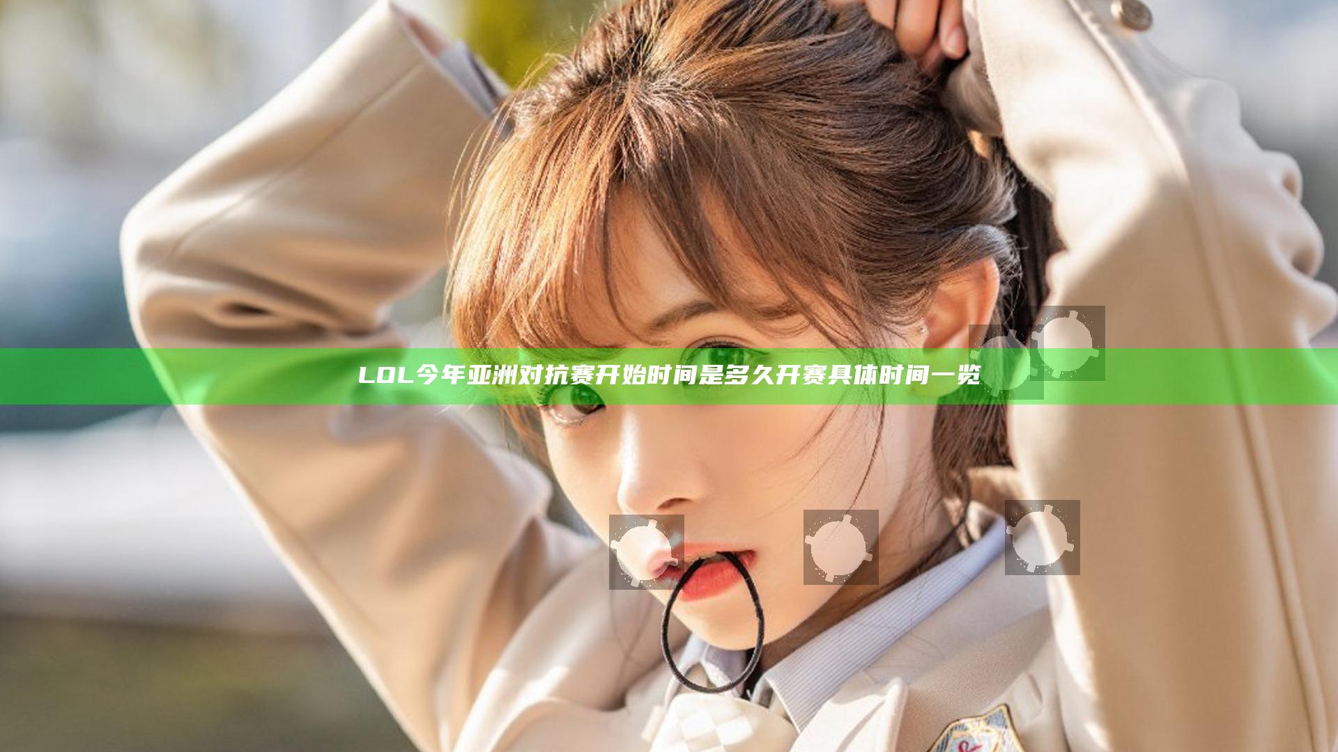 LOL今年亚洲对抗赛开始时间是多久 开赛具体时间一览