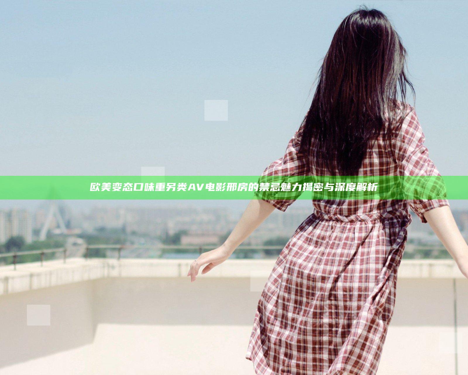 欧美变态口味重另类AV电影邢房的禁忌魅力揭密与深度解析
