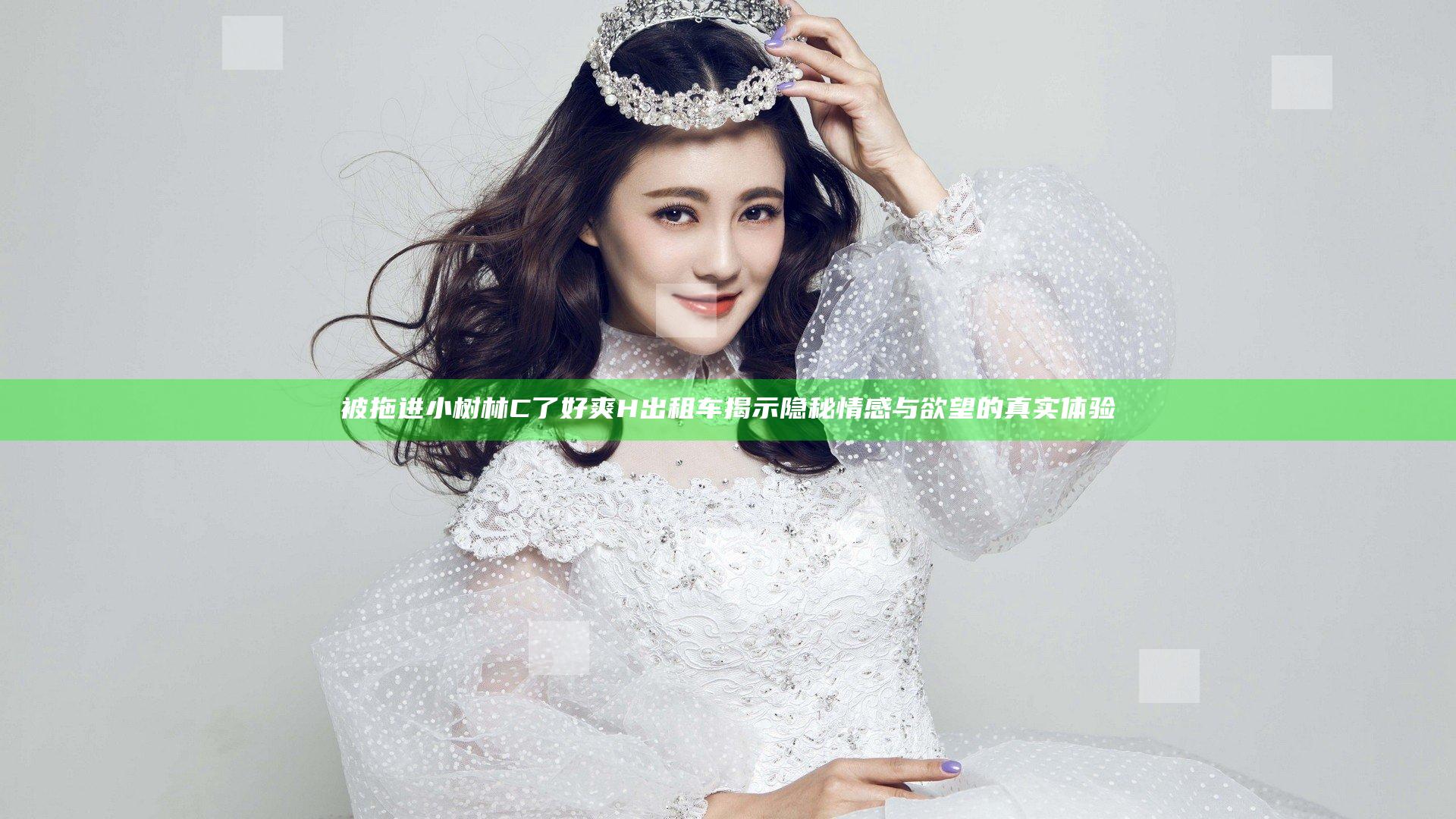 被拖进小树林C了好爽H出租车揭示隐秘情感与欲望的真实体验