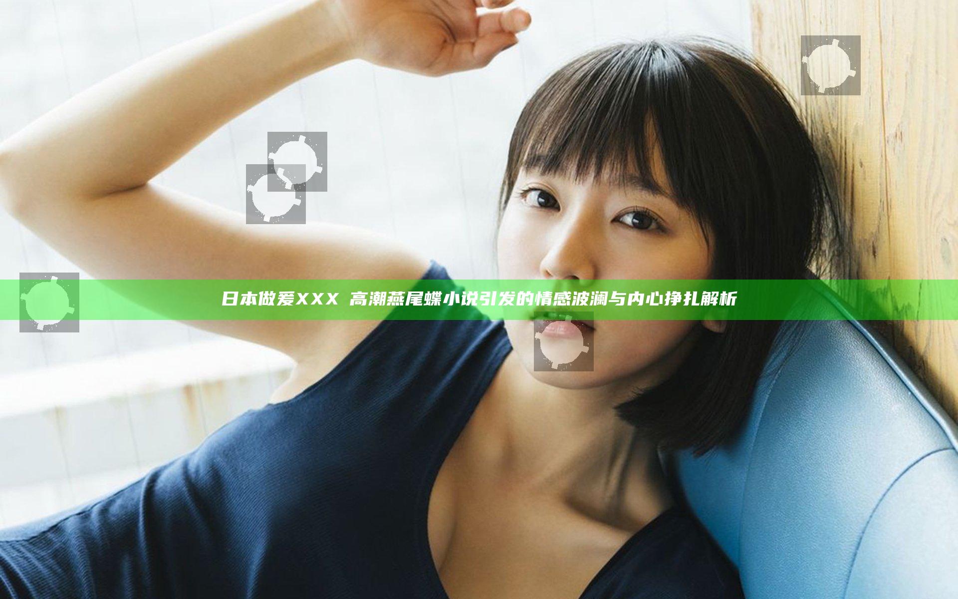 日本做爰XXXⅩ高潮燕尾蝶小说引发的情感波澜与内心挣扎解析