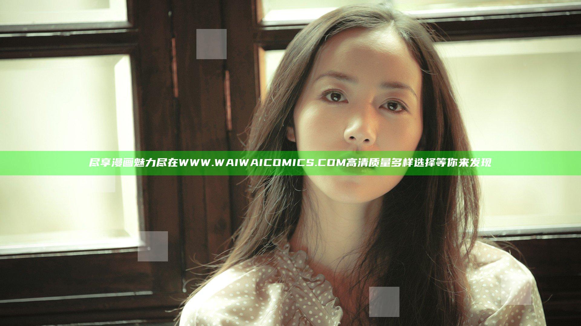 尽享漫画魅力尽在WWW.WAIWAICOMICS.COM 高清质量多样选择等你来发现