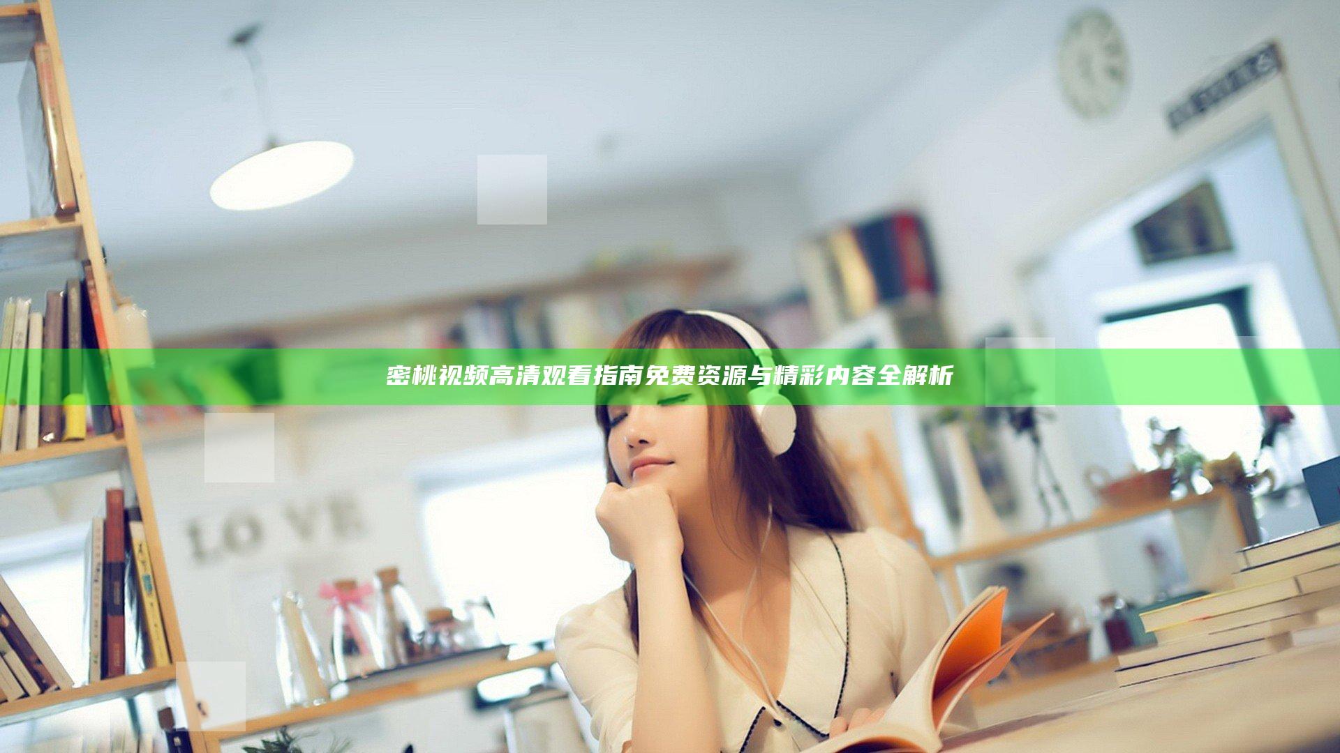 密桃视频高清观看指南 免费资源与精彩内容全解析