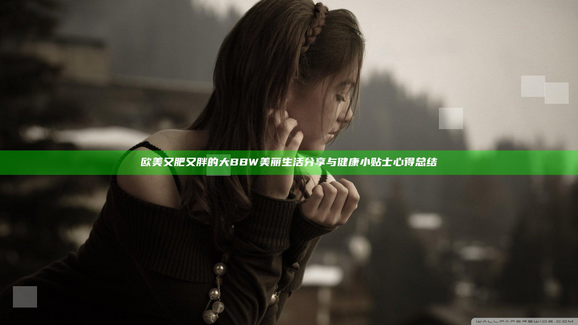 欧美又肥又胖的大BBW美丽生活分享与健康小贴士心得总结