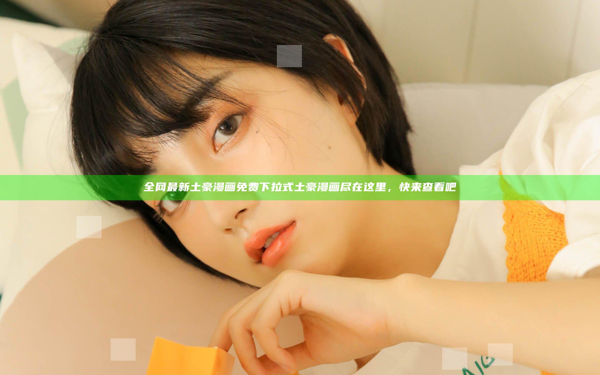 全网最新土豪漫画免费下拉式土豪漫画尽在这里，快来查看吧