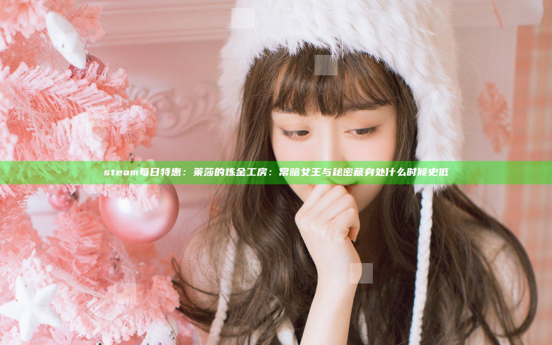 steam每日特惠：莱莎的炼金工房：常暗女王与秘密藏身处什么时候史低