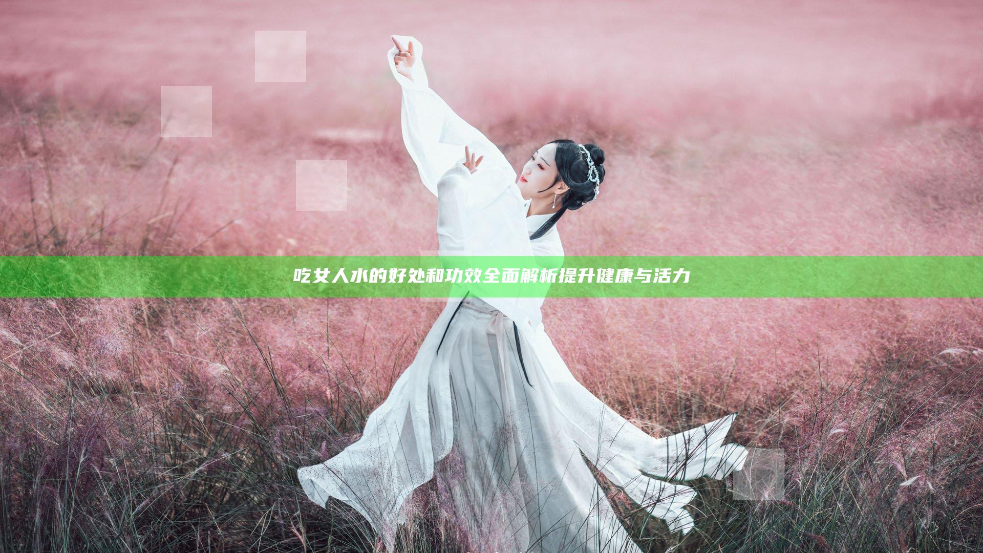 吃女人水的好处和功效全面解析提升健康与活力