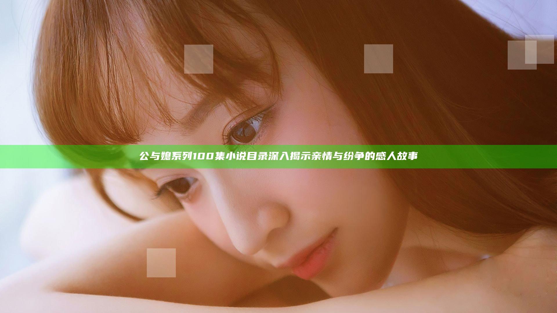 公与媳系列100集小说目录 深入揭示亲情与纷争的感人故事