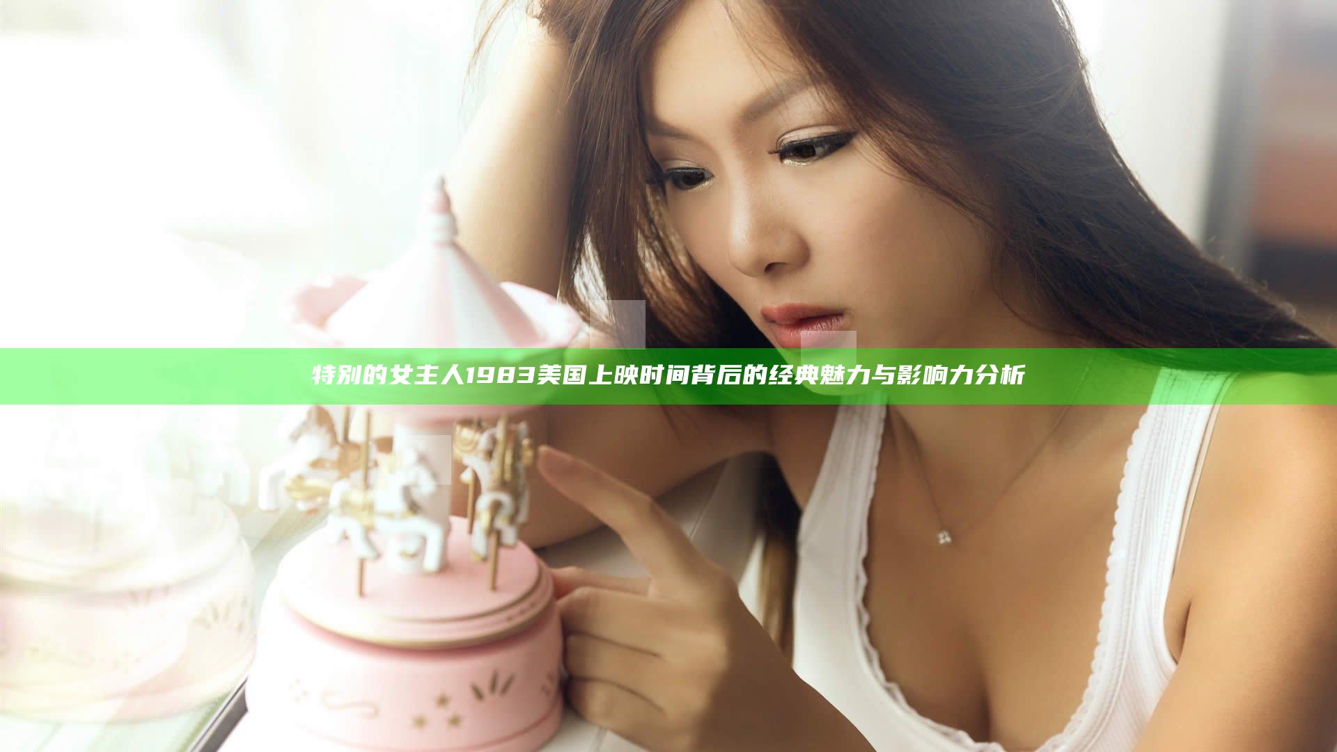 特别的女主人1983美国上映时间背后的经典魅力与影响力分析