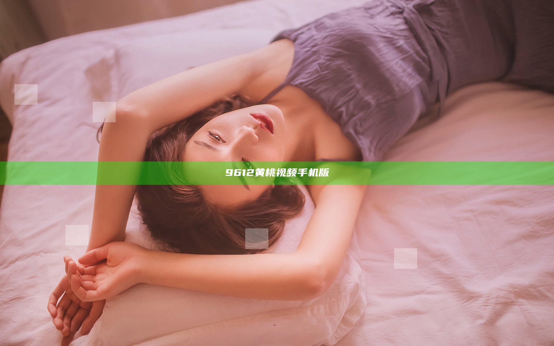 9612黄桃视频手机版