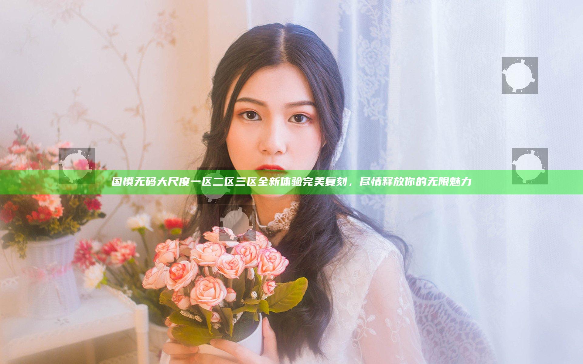 国模无码大尺度一区二区三区全新体验完美复刻，尽情释放你的无限魅力
