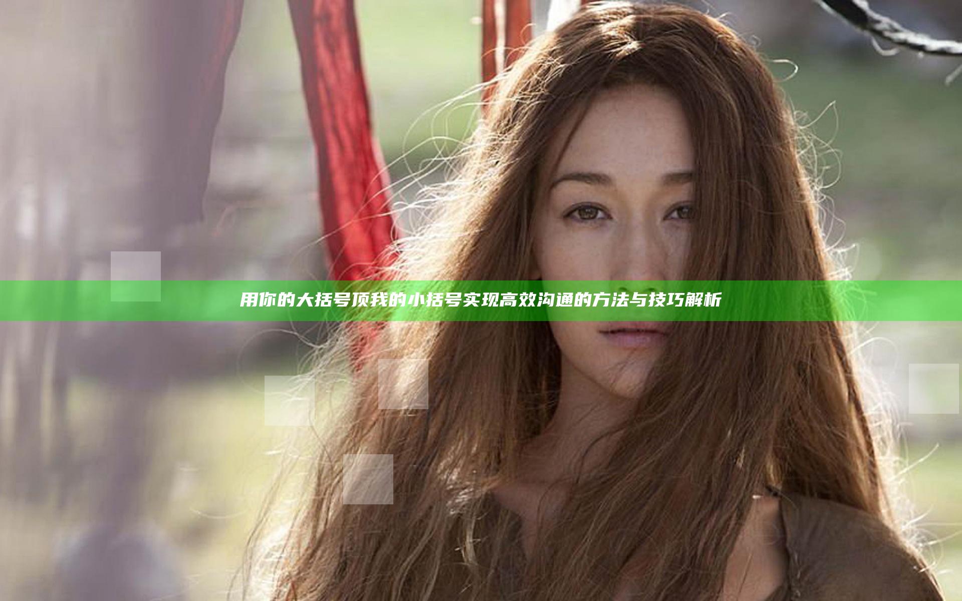 用你的大括号顶我的小括号实现高效沟通的方法与技巧解析